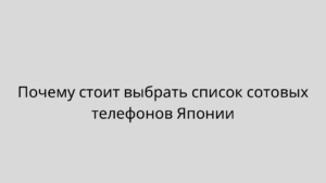 Почему стоит выбрать список сотовых телефонов Японии